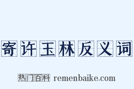 寄许玉林反义词是什么意思的图片